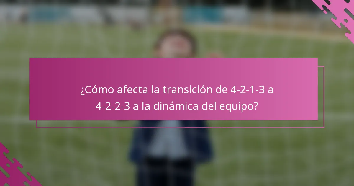 ¿Cómo afecta la transición de 4-2-1-3 a 4-2-2-3 a la dinámica del equipo?
