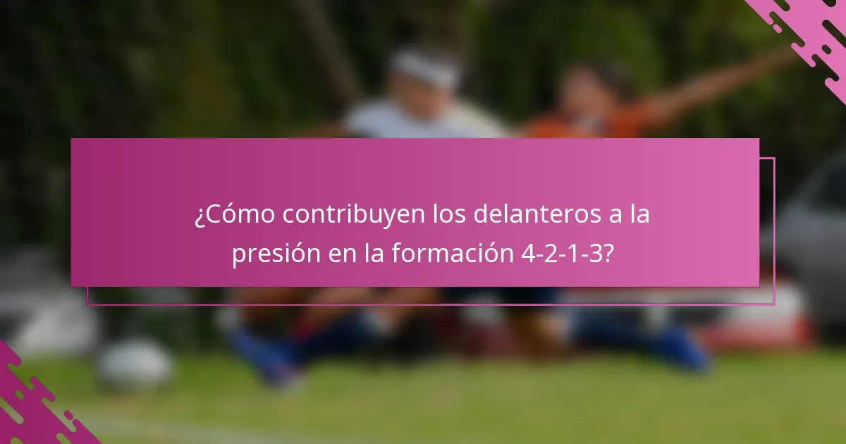 ¿Cómo contribuyen los delanteros a la presión en la formación 4-2-1-3?