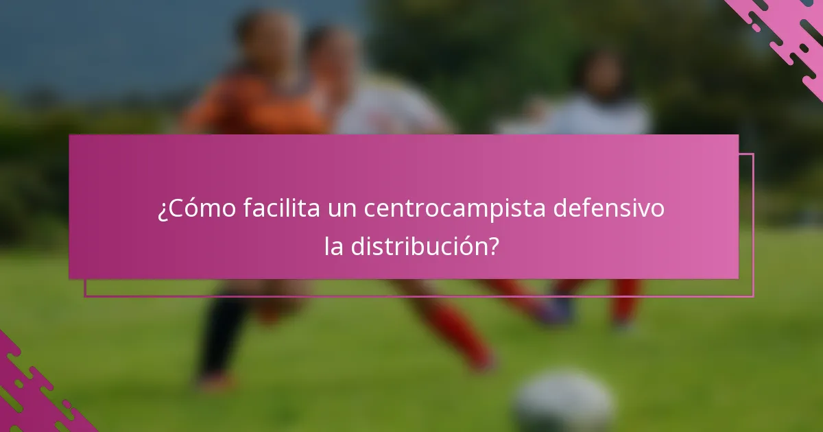 ¿Cómo facilita un centrocampista defensivo la distribución?