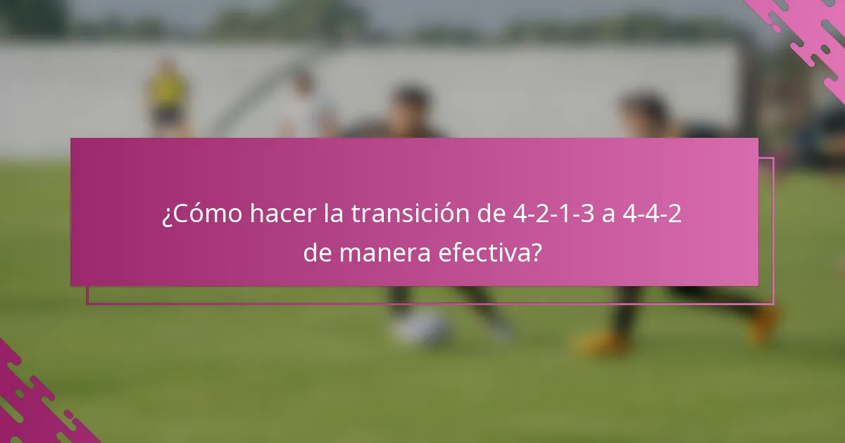 ¿Cómo hacer la transición de 4-2-1-3 a 4-4-2 de manera efectiva?