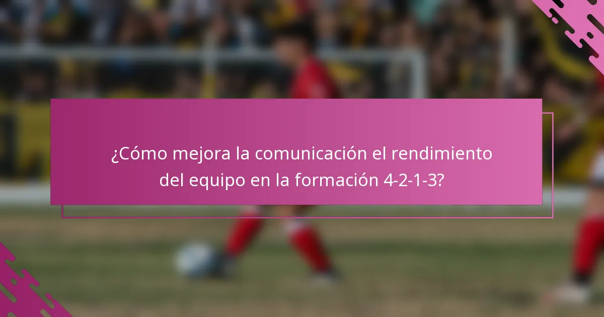 ¿Cómo mejora la comunicación el rendimiento del equipo en la formación 4-2-1-3?