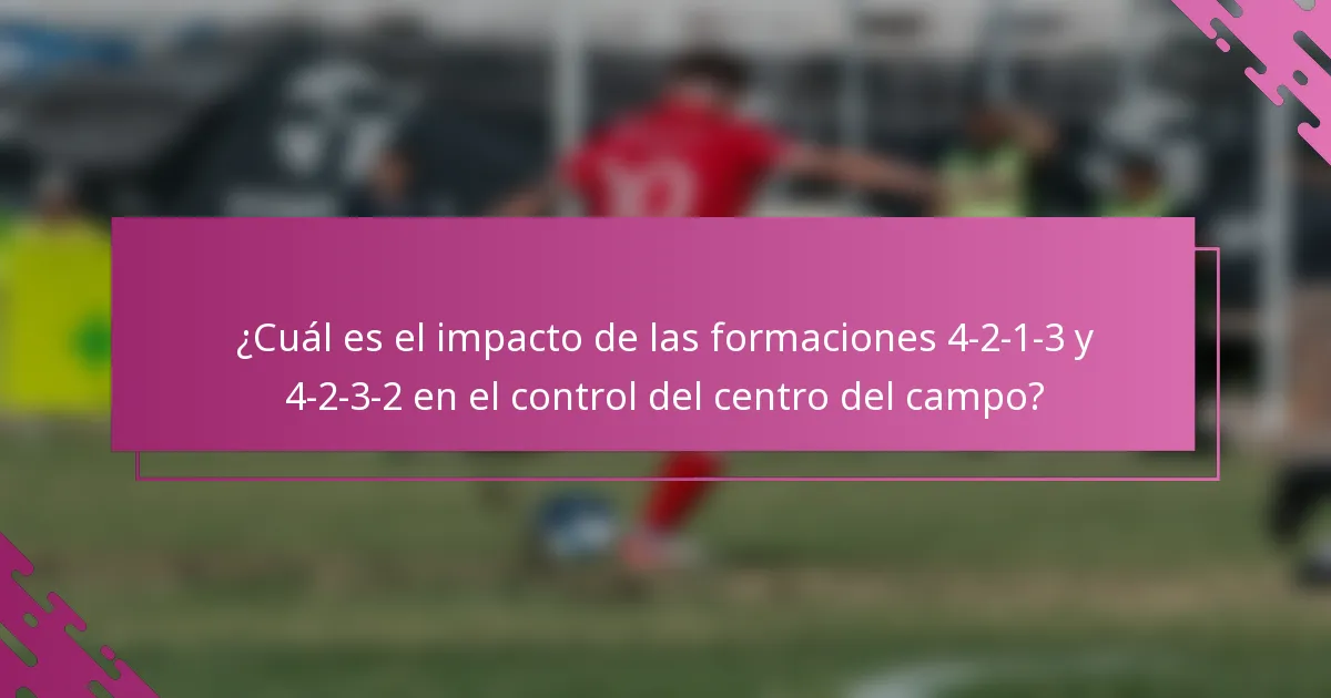 ¿Cuál es el impacto de las formaciones 4-2-1-3 y 4-2-3-2 en el control del centro del campo?