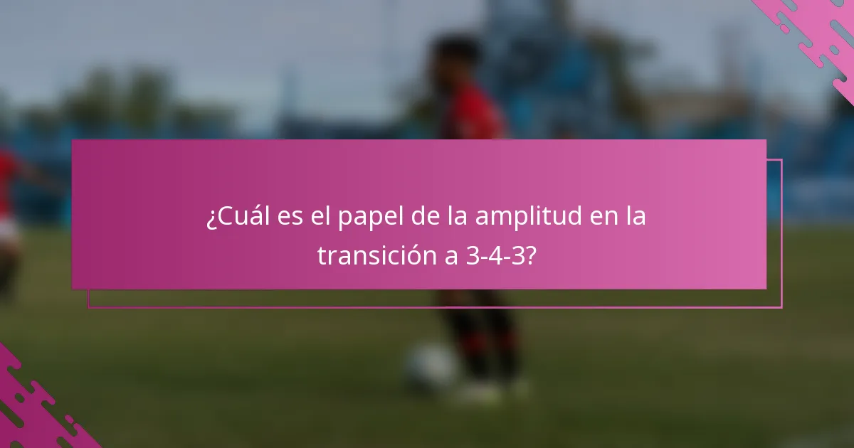 ¿Cuál es el papel de la amplitud en la transición a 3-4-3?