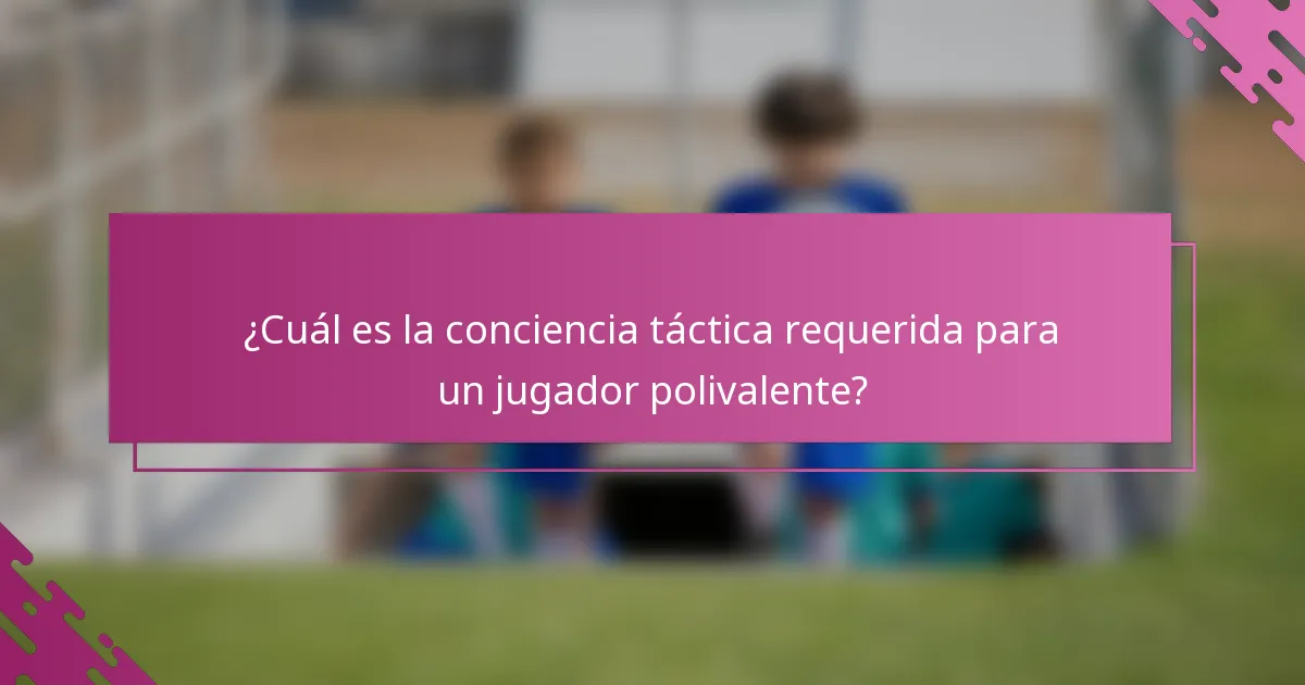¿Cuál es la conciencia táctica requerida para un jugador polivalente?