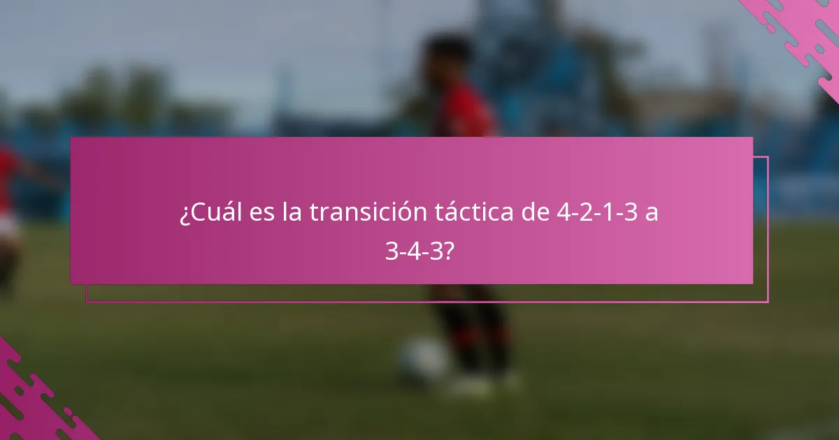 ¿Cuál es la transición táctica de 4-2-1-3 a 3-4-3?