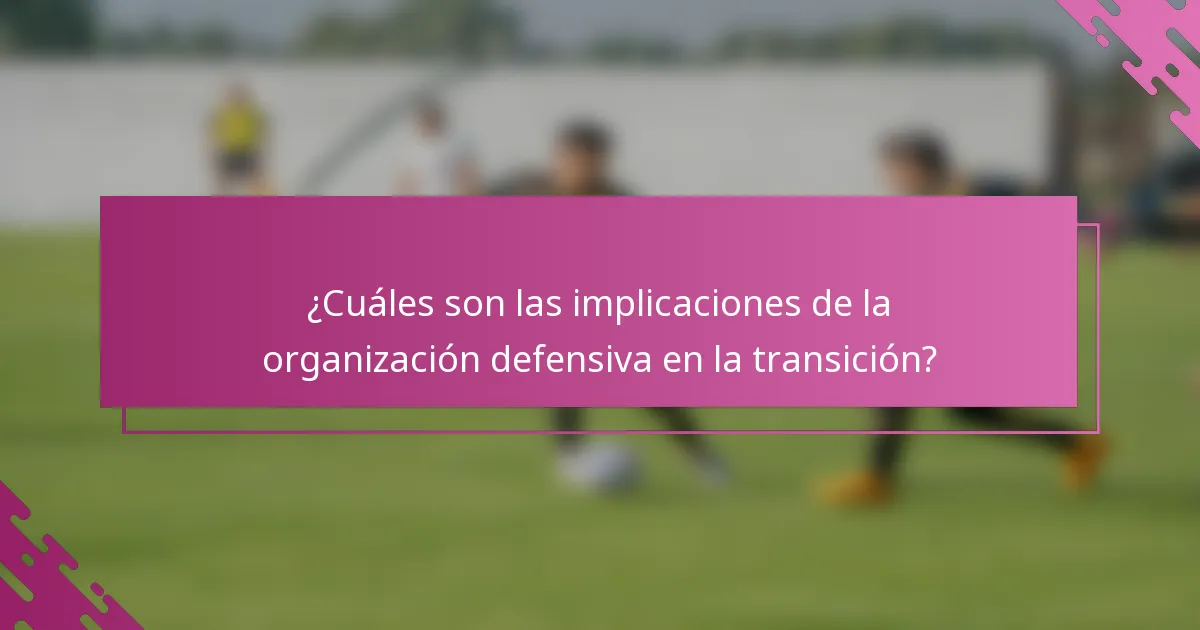 ¿Cuáles son las implicaciones de la organización defensiva en la transición?