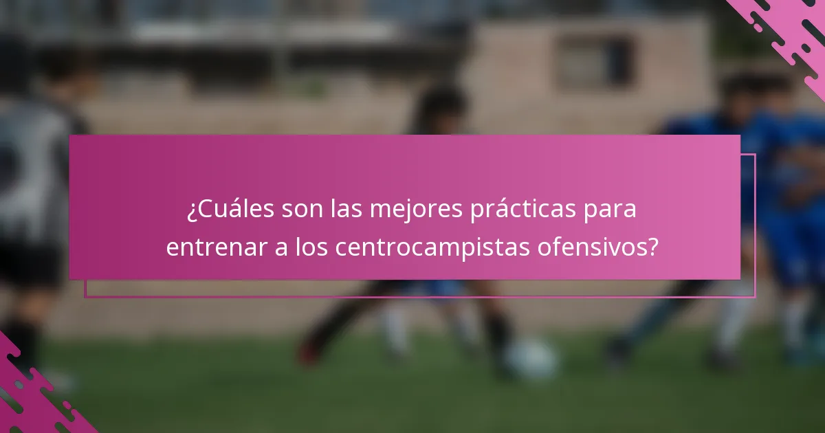 ¿Cuáles son las mejores prácticas para entrenar a los centrocampistas ofensivos?