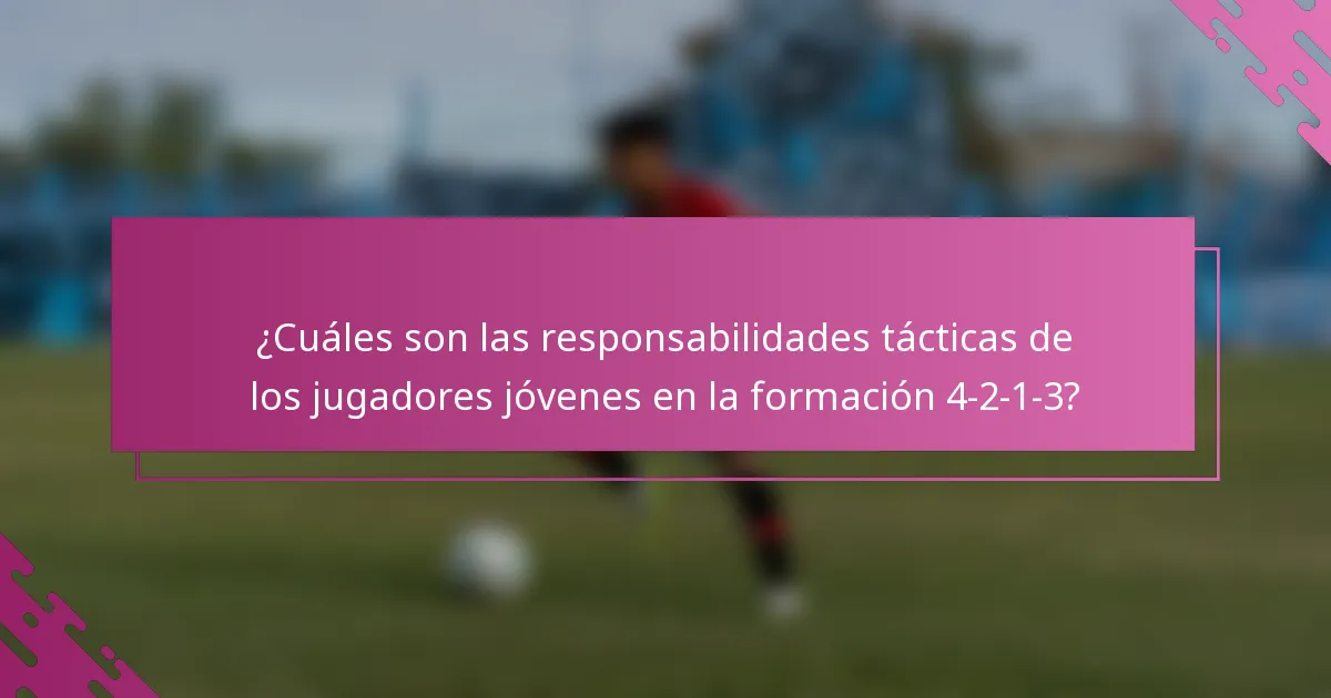 ¿Cuáles son las responsabilidades tácticas de los jugadores jóvenes en la formación 4-2-1-3?
