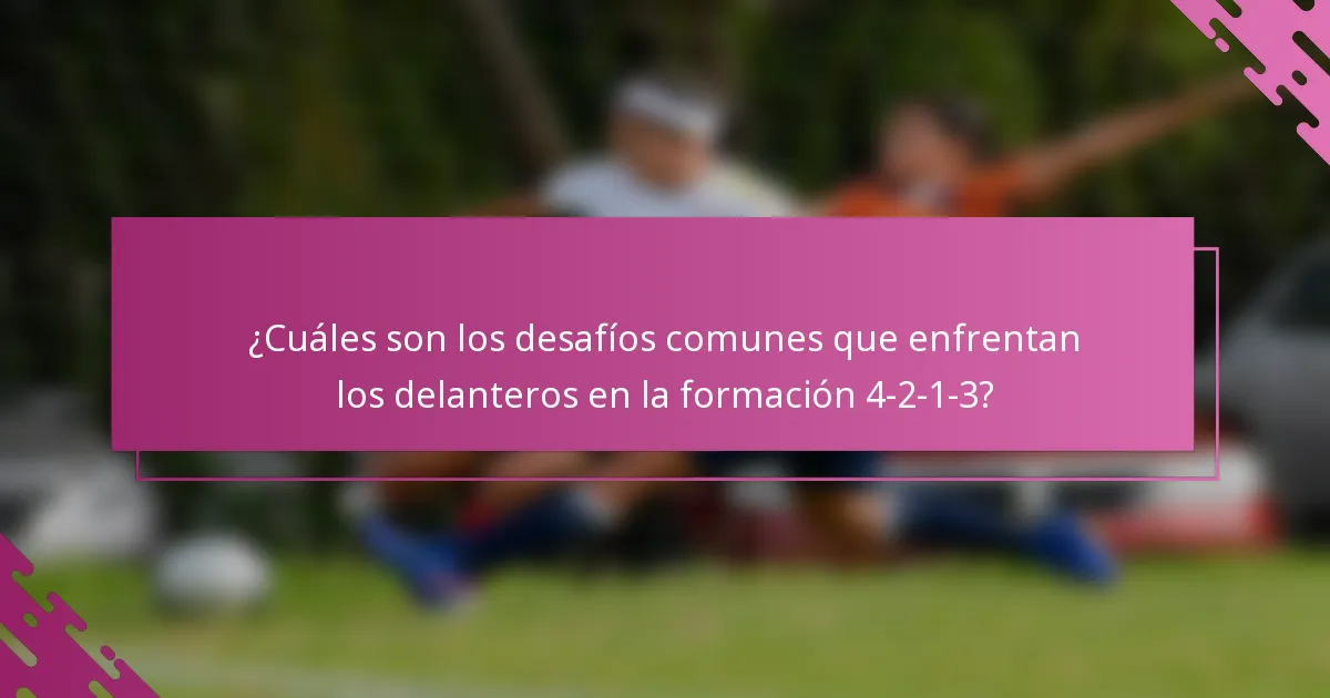 ¿Cuáles son los desafíos comunes que enfrentan los delanteros en la formación 4-2-1-3?