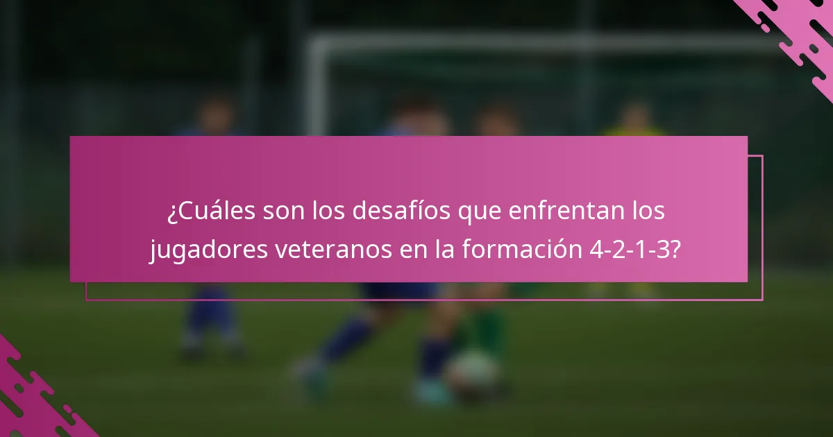 ¿Cuáles son los desafíos que enfrentan los jugadores veteranos en la formación 4-2-1-3?