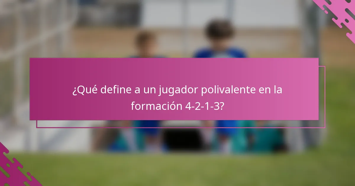 ¿Qué define a un jugador polivalente en la formación 4-2-1-3?