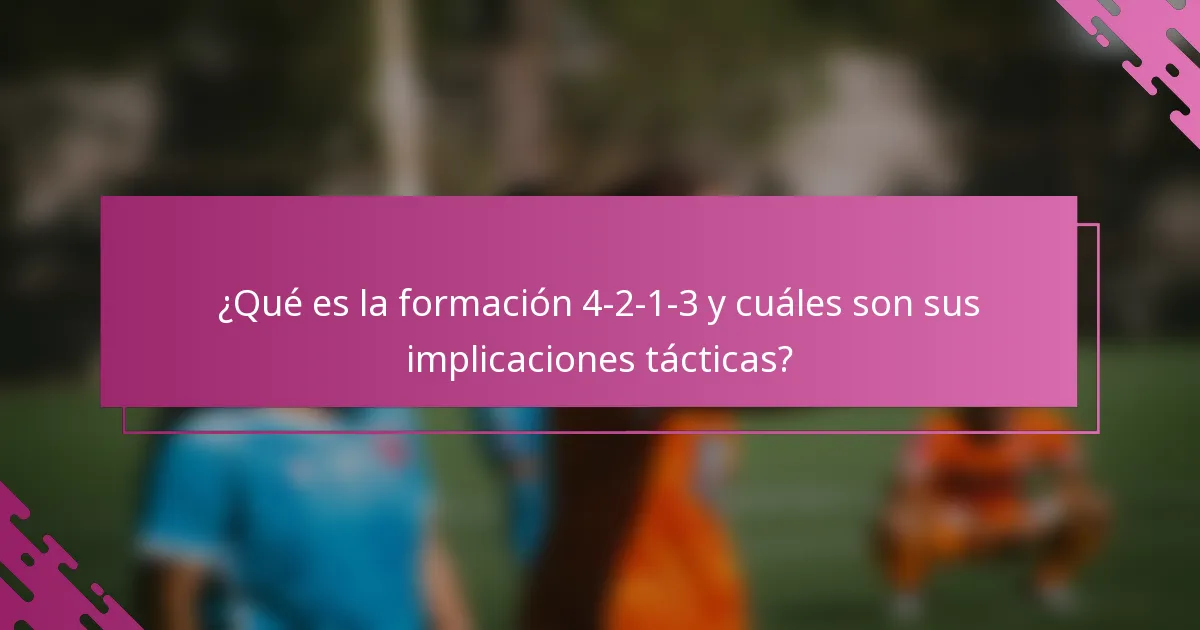 ¿Qué es la formación 4-2-1-3 y cuáles son sus implicaciones tácticas?