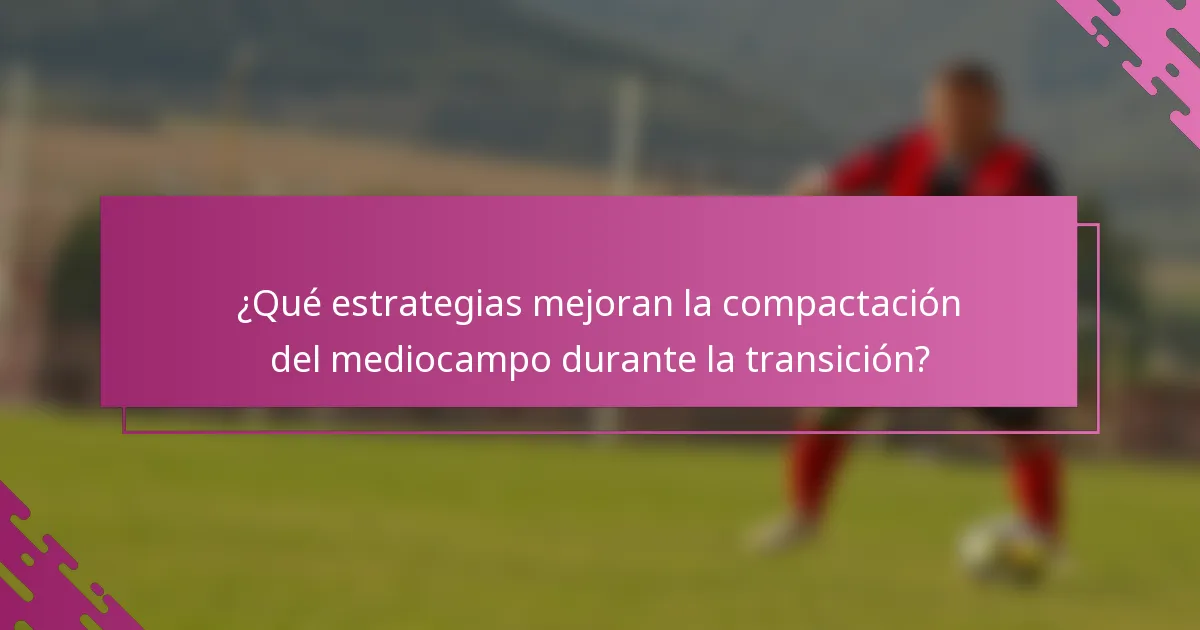 ¿Qué estrategias mejoran la compactación del mediocampo durante la transición?