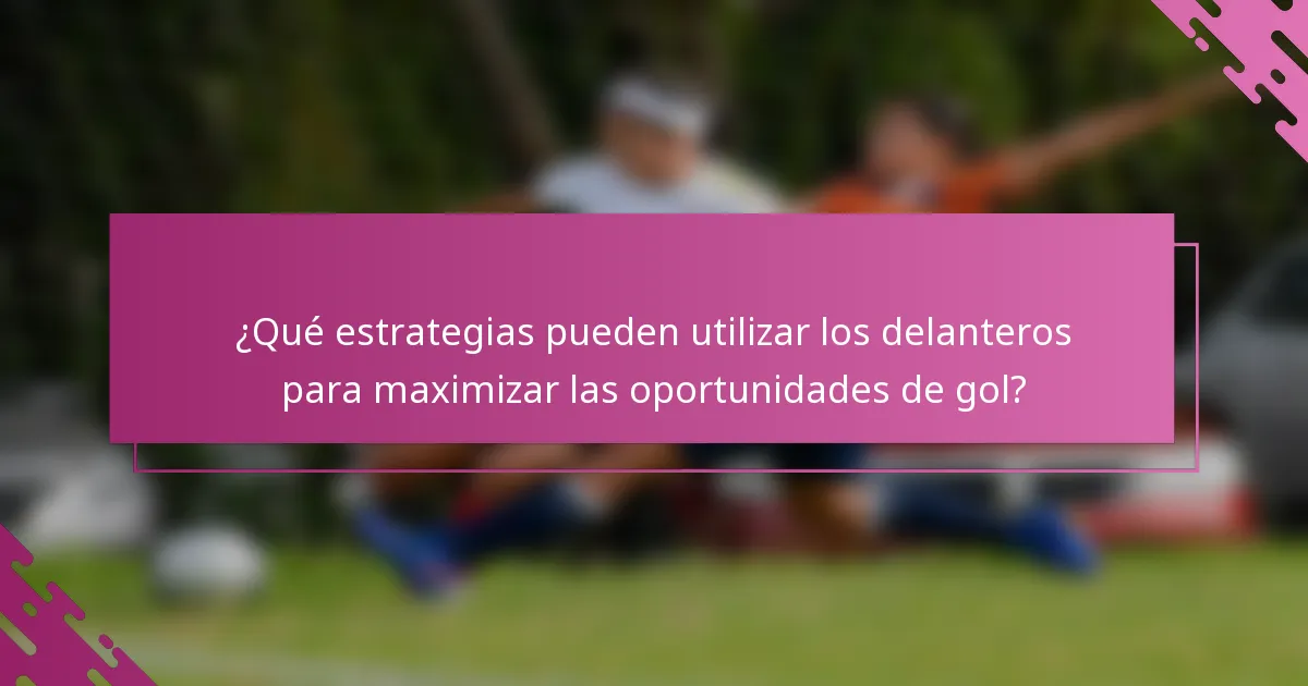 ¿Qué estrategias pueden utilizar los delanteros para maximizar las oportunidades de gol?